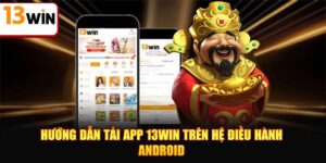 Huong Dan Tai App 13win Nhanh Chi Tiet Cho Nguoi Choi Moi