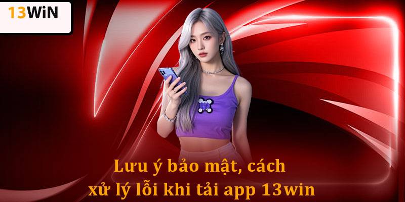 Hướng Dẫn Tải App 13win Nhanh, Chi Tiết Cho Người Chơi Mới 4 Lỗi thường gặp và cách khắc phục khi tải app 13win